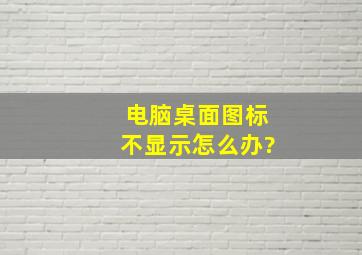 电脑桌面图标不显示怎么办?