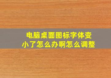 电脑桌面图标字体变小了怎么办啊怎么调整