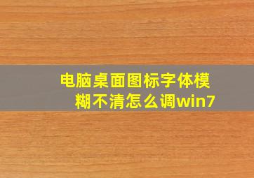 电脑桌面图标字体模糊不清怎么调win7