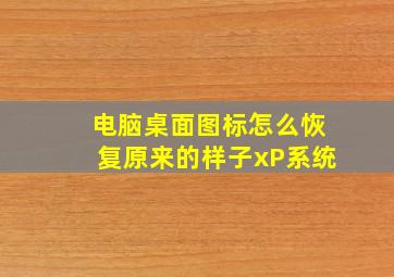 电脑桌面图标怎么恢复原来的样子xP系统