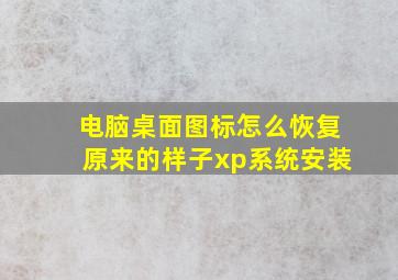 电脑桌面图标怎么恢复原来的样子xp系统安装