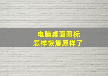 电脑桌面图标怎样恢复原样了