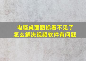 电脑桌面图标看不见了怎么解决视频软件有问题