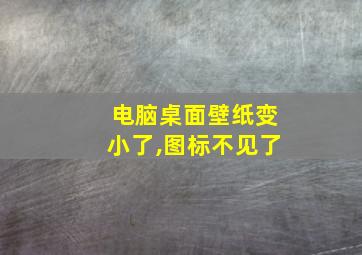 电脑桌面壁纸变小了,图标不见了