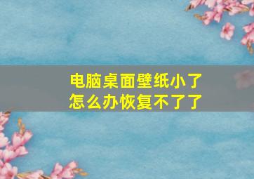 电脑桌面壁纸小了怎么办恢复不了了