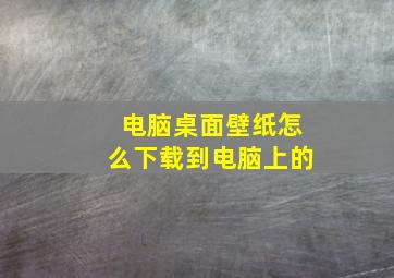 电脑桌面壁纸怎么下载到电脑上的