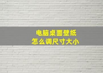 电脑桌面壁纸怎么调尺寸大小