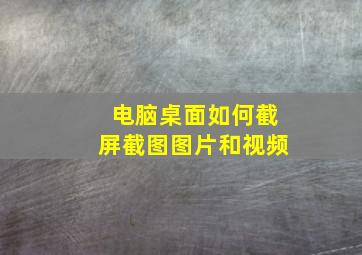 电脑桌面如何截屏截图图片和视频