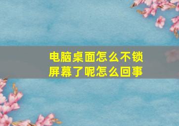 电脑桌面怎么不锁屏幕了呢怎么回事