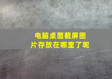 电脑桌面截屏图片存放在哪里了呢