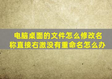 电脑桌面的文件怎么修改名称直接右激没有重命名怎么办