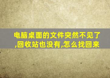 电脑桌面的文件突然不见了,回收站也没有,怎么找回来