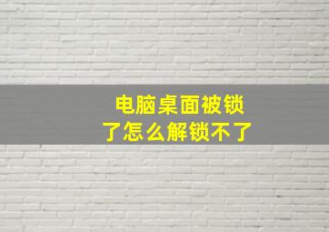 电脑桌面被锁了怎么解锁不了