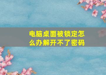 电脑桌面被锁定怎么办解开不了密码