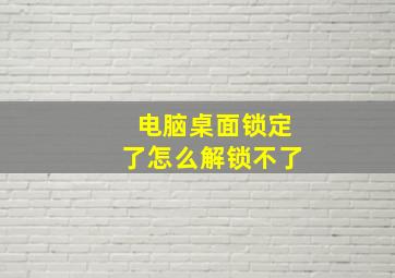 电脑桌面锁定了怎么解锁不了