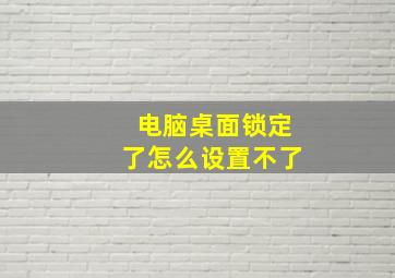 电脑桌面锁定了怎么设置不了