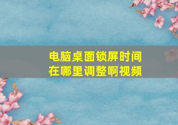 电脑桌面锁屏时间在哪里调整啊视频