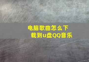 电脑歌曲怎么下载到u盘QQ音乐