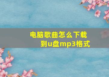 电脑歌曲怎么下载到u盘mp3格式