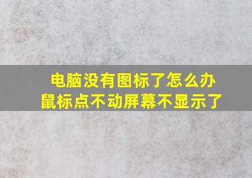 电脑没有图标了怎么办鼠标点不动屏幕不显示了