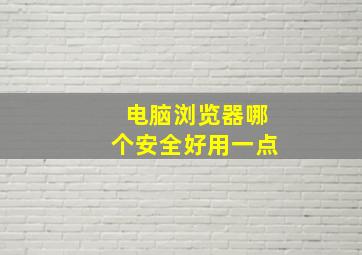 电脑浏览器哪个安全好用一点