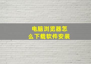 电脑浏览器怎么下载软件安装