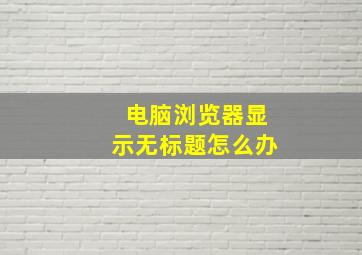 电脑浏览器显示无标题怎么办