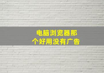 电脑浏览器那个好用没有广告