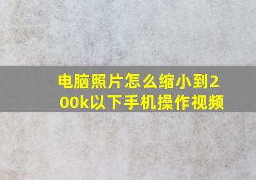 电脑照片怎么缩小到200k以下手机操作视频