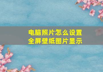 电脑照片怎么设置全屏壁纸图片显示