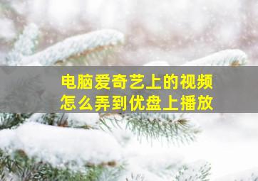 电脑爱奇艺上的视频怎么弄到优盘上播放