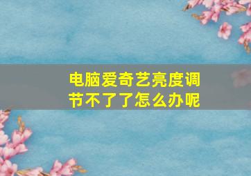 电脑爱奇艺亮度调节不了了怎么办呢