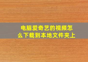 电脑爱奇艺的视频怎么下载到本地文件夹上