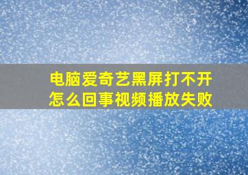 电脑爱奇艺黑屏打不开怎么回事视频播放失败