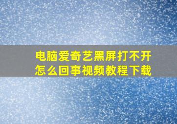 电脑爱奇艺黑屏打不开怎么回事视频教程下载