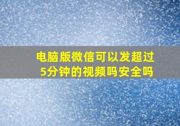 电脑版微信可以发超过5分钟的视频吗安全吗