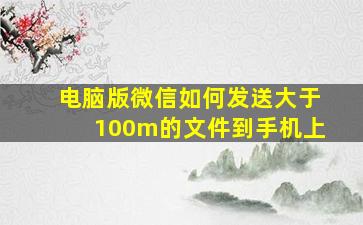 电脑版微信如何发送大于100m的文件到手机上