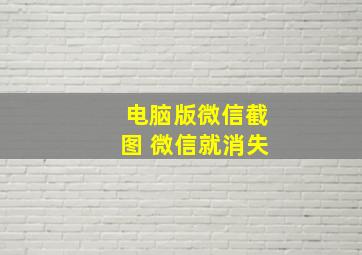 电脑版微信截图 微信就消失