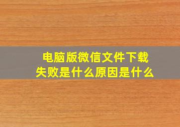 电脑版微信文件下载失败是什么原因是什么