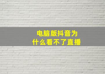 电脑版抖音为什么看不了直播