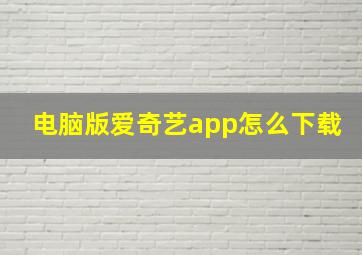 电脑版爱奇艺app怎么下载