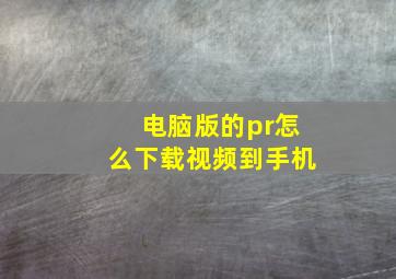 电脑版的pr怎么下载视频到手机