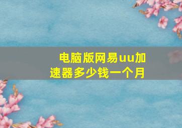 电脑版网易uu加速器多少钱一个月