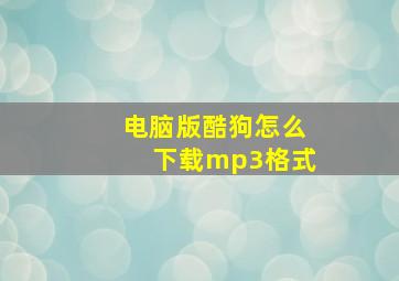 电脑版酷狗怎么下载mp3格式