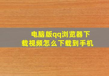 电脑版qq浏览器下载视频怎么下载到手机