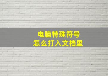 电脑特殊符号怎么打入文档里