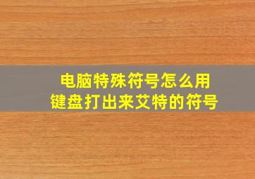 电脑特殊符号怎么用键盘打出来艾特的符号