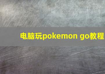 电脑玩pokemon go教程