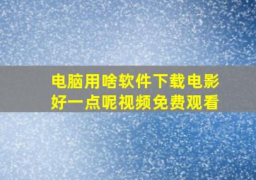 电脑用啥软件下载电影好一点呢视频免费观看