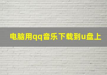 电脑用qq音乐下载到u盘上